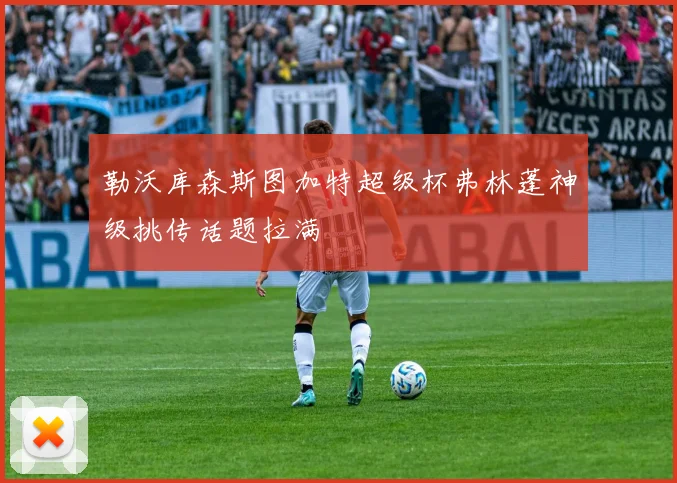 勒沃库森斯图加特超级杯弗林蓬神级挑传话题拉满