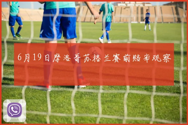 6月19日摩洛哥苏格兰赛前赔率观察