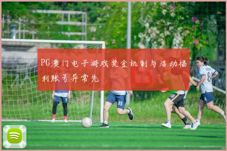 PG澳门电子游戏奖金机制与活动福利账号异常先