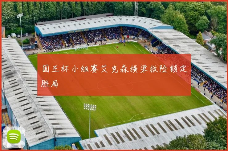 国王杯小组赛艾克森横梁救险锁定胜局