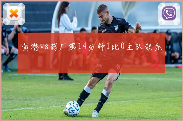 黄潜vs药厂第14分钟1比0主队领先