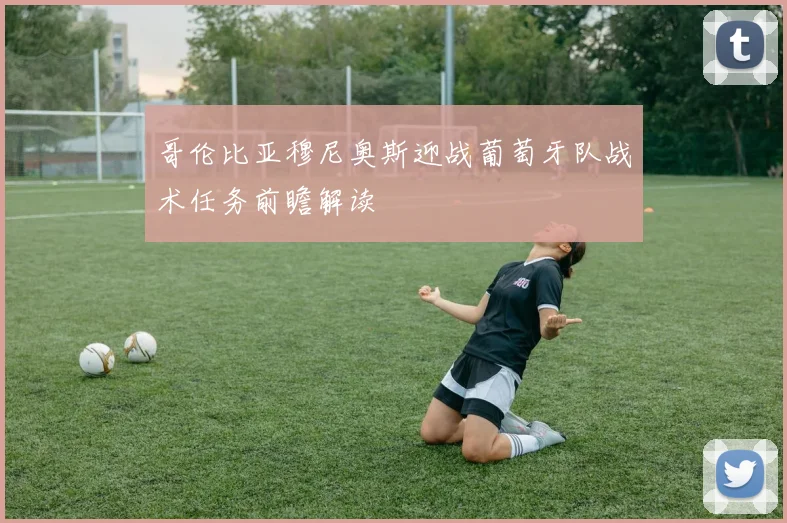 哥伦比亚穆尼奥斯迎战葡萄牙队战术任务前瞻解读