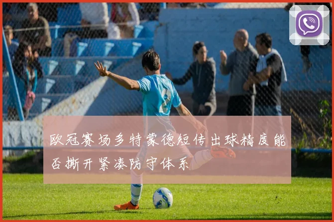 欧冠赛场多特蒙德短传出球精度能否撕开紧凑防守体系