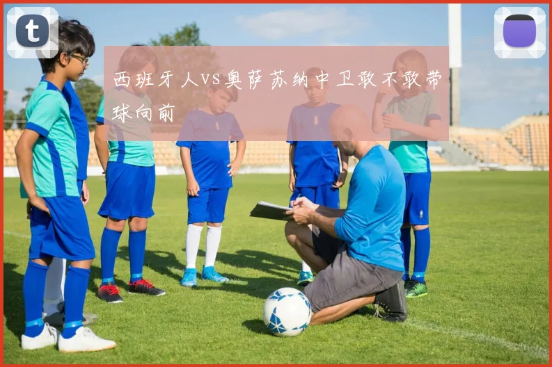 西班牙人vs奥萨苏纳中卫敢不敢带球向前