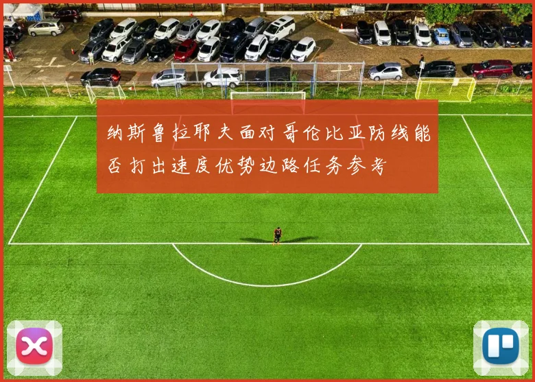 纳斯鲁拉耶夫面对哥伦比亚防线能否打出速度优势边路任务参考
