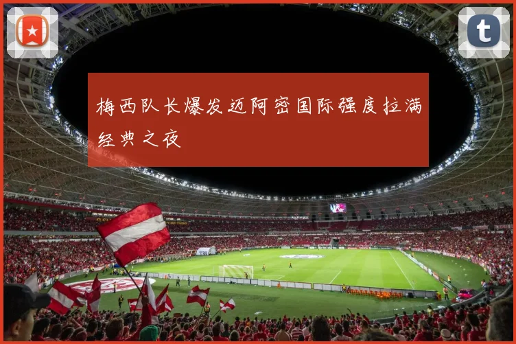 梅西队长爆发迈阿密国际强度拉满经典之夜