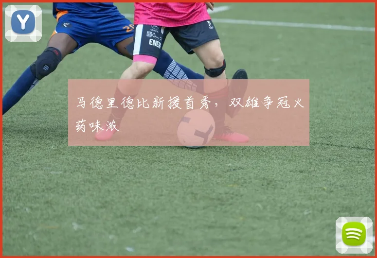 马德里德比新援首秀，双雄争冠火药味浓