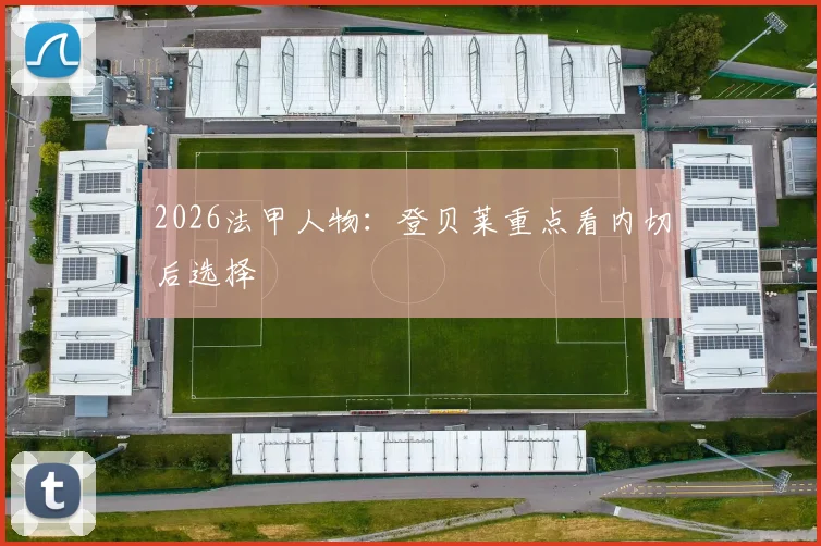 2026法甲人物:登贝莱重点看内切后选择