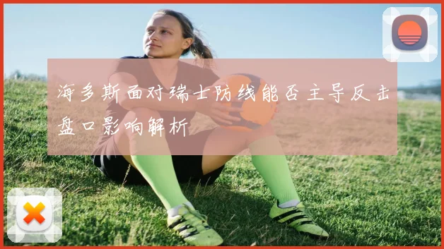 海多斯面对瑞士防线能否主导反击盘口影响解析