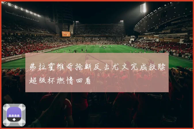 弗拉霍维奇抢断反击尤文完成救赎超级杯燃情回看