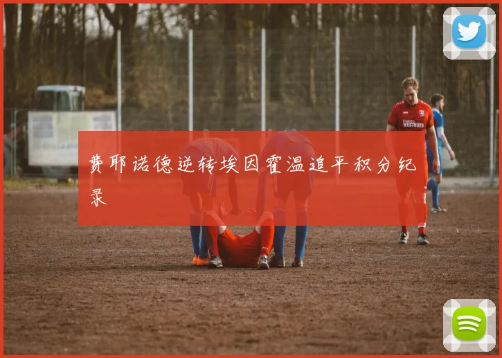 费耶诺德逆转埃因霍温追平积分纪录