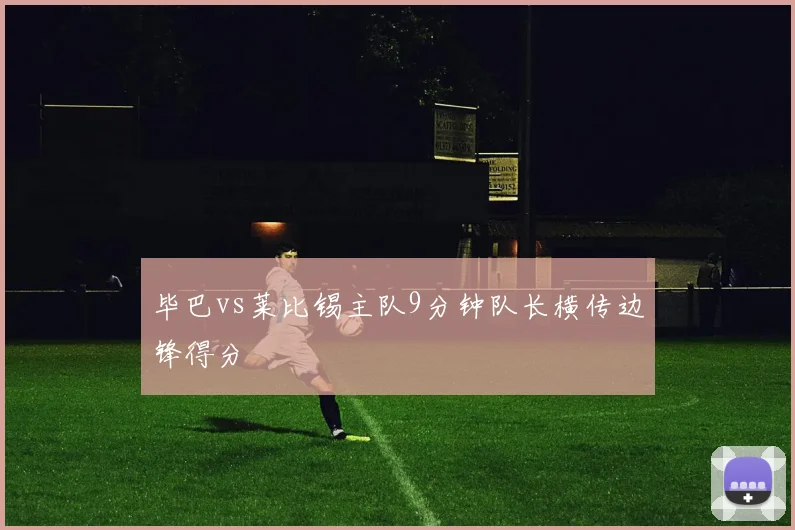 毕巴vs莱比锡主队9分钟队长横传边锋得分