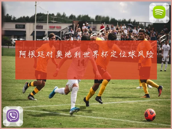 阿根廷对奥地利世界杯定位球风险