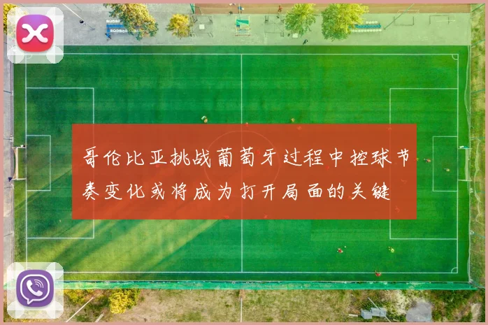 哥伦比亚挑战葡萄牙过程中控球节奏变化或将成为打开局面的关键