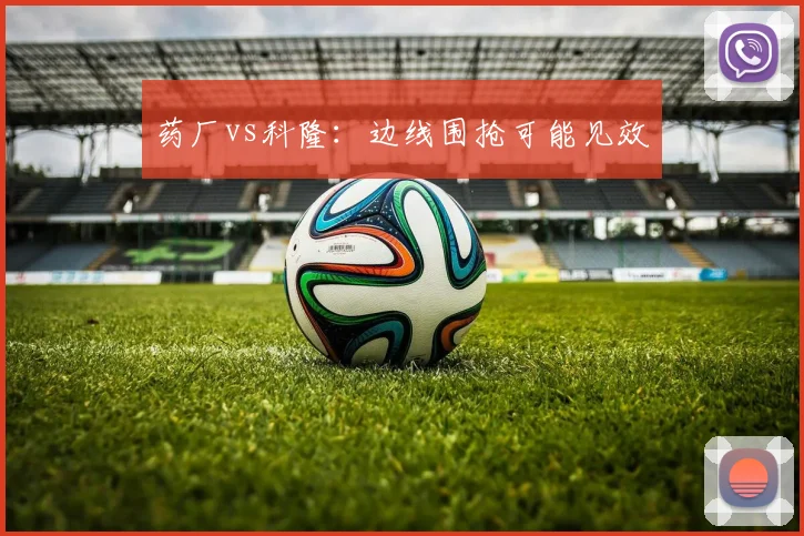 药厂vs科隆：边线围抢可能见效