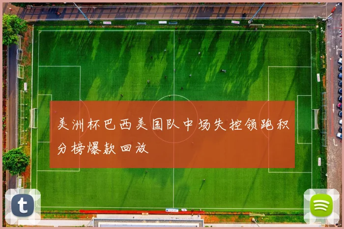 美洲杯巴西美国队中场失控领跑积分榜爆款回放