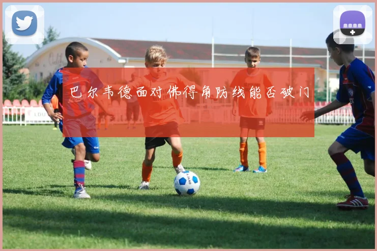 巴尔韦德面对佛得角防线能否破门