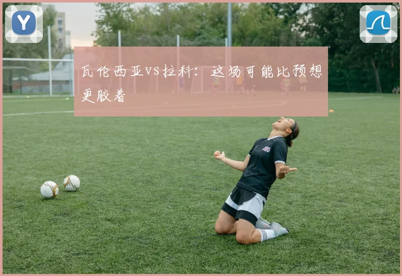 瓦伦西亚vs拉科：这场可能比预想更胶着