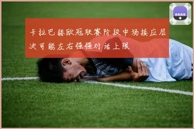 卡拉巴赫欧冠联赛阶段中场接应层次可能左右强强对话上限