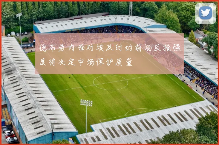 德布劳内面对埃及时的前场反抢强度将决定中场保护质量