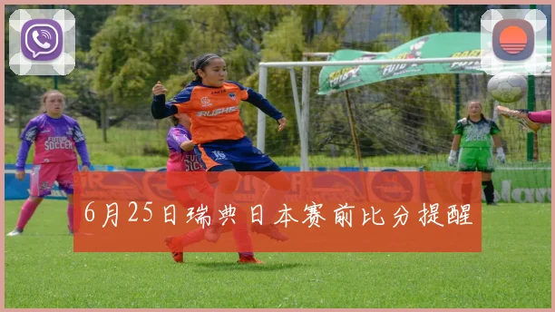 6月25日瑞典日本赛前比分提醒