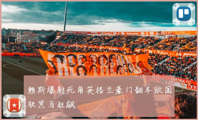 赖斯爆射死角英格兰豪门翻车欧国联黑马狂飙