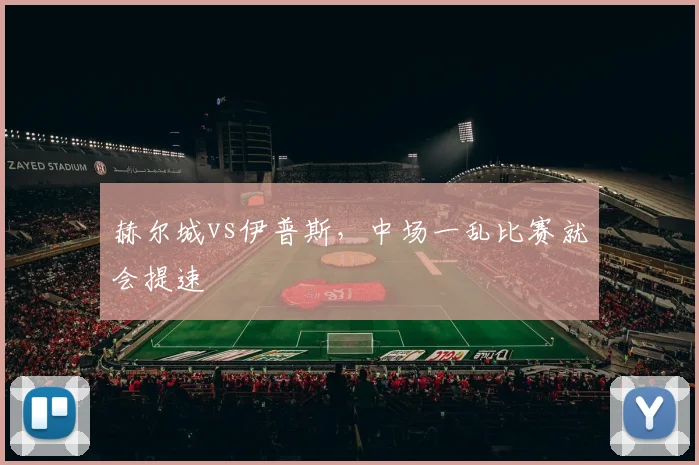 赫尔城vs伊普斯,中场一乱比赛就会提速