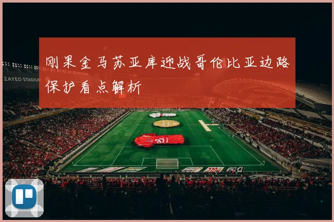 刚果金马苏亚库迎战哥伦比亚边路保护看点解析