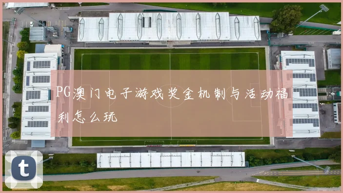PG澳门电子游戏奖金机制与活动福利怎么玩