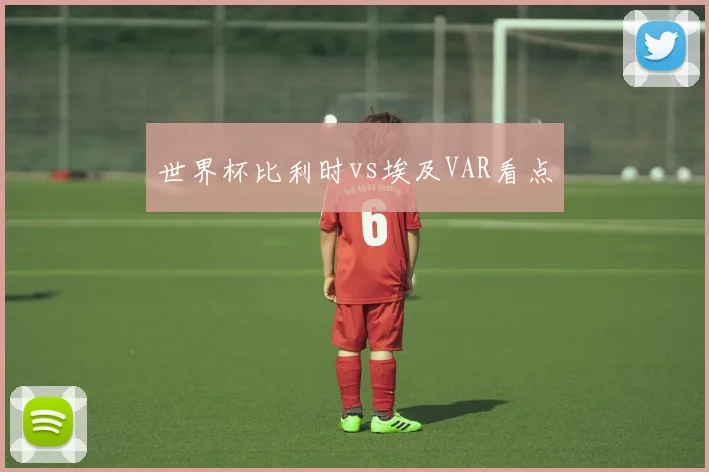 世界杯比利时vs埃及VAR看点