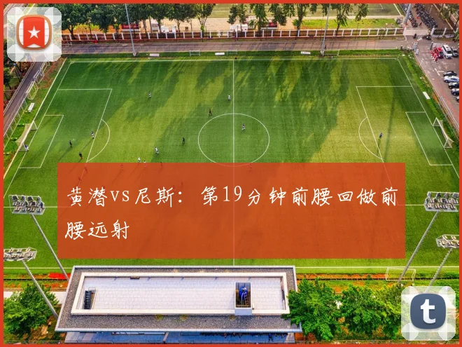 黄潜vs尼斯：第19分钟前腰回做前腰远射