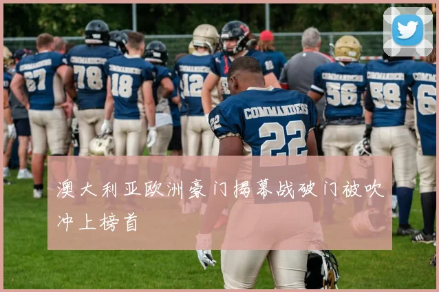 澳大利亚欧洲豪门揭幕战破门被吹冲上榜首