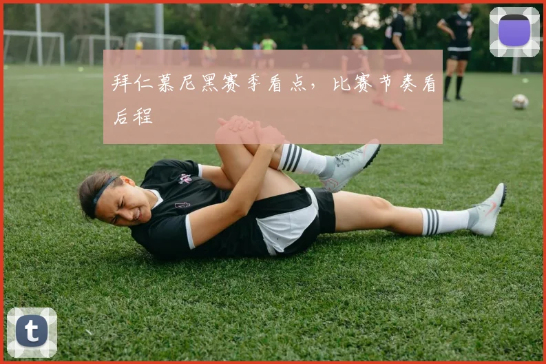 拜仁慕尼黑赛季看点，比赛节奏看后程