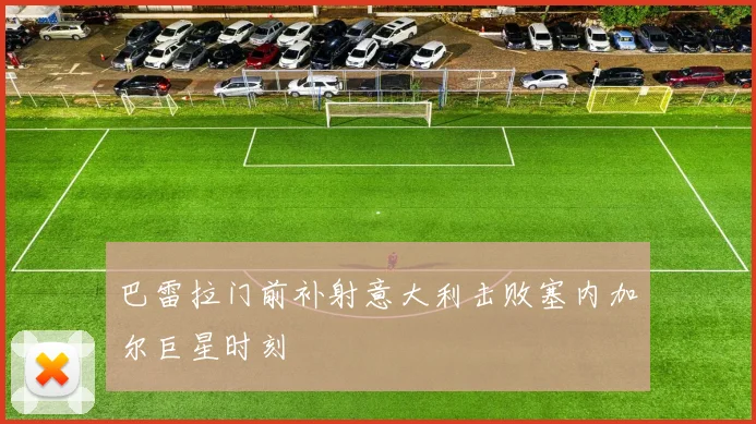 巴雷拉门前补射意大利击败塞内加尔巨星时刻