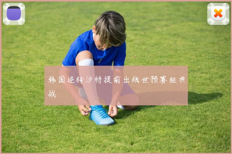 韩国逆转沙特提前出线世预赛经典战